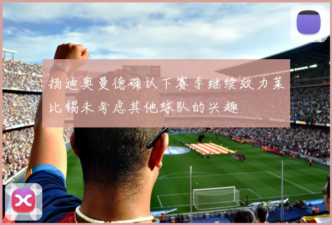 扬迪奥曼德确认下赛季继续效力莱比锡未考虑其他球队的兴趣