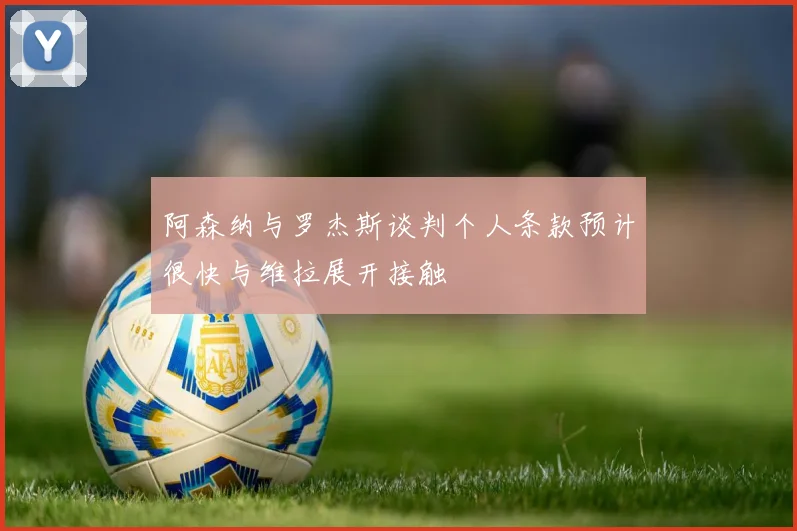阿森纳与罗杰斯谈判个人条款预计很快与维拉展开接触