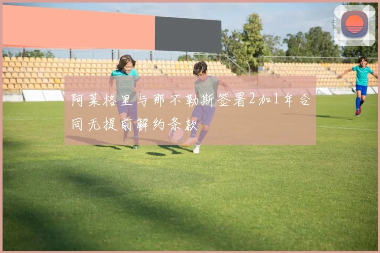 阿莱格里与那不勒斯签署2加1年合同无提前解约条款