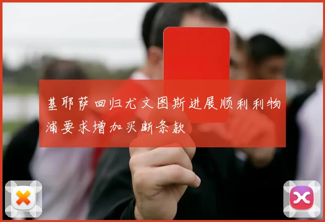 基耶萨回归尤文图斯进展顺利利物浦要求增加买断条款