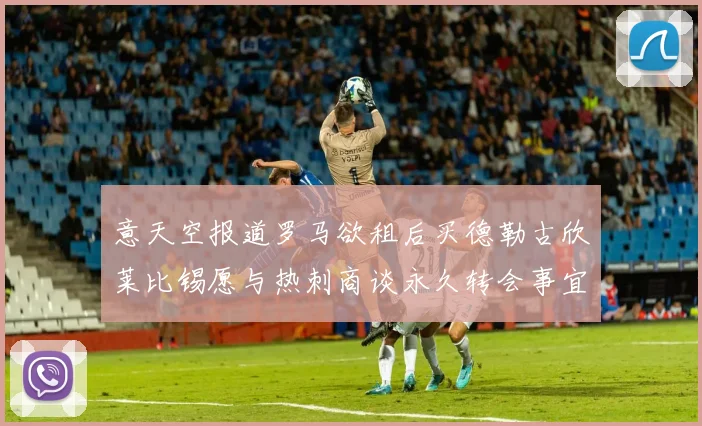 意天空报道罗马欲租后买德勒古欣莱比锡愿与热刺商谈永久转会事宜