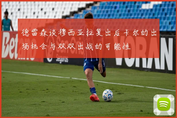 德雷森谈穆西亚拉复出后卡尔的出场机会与双双出战的可能性