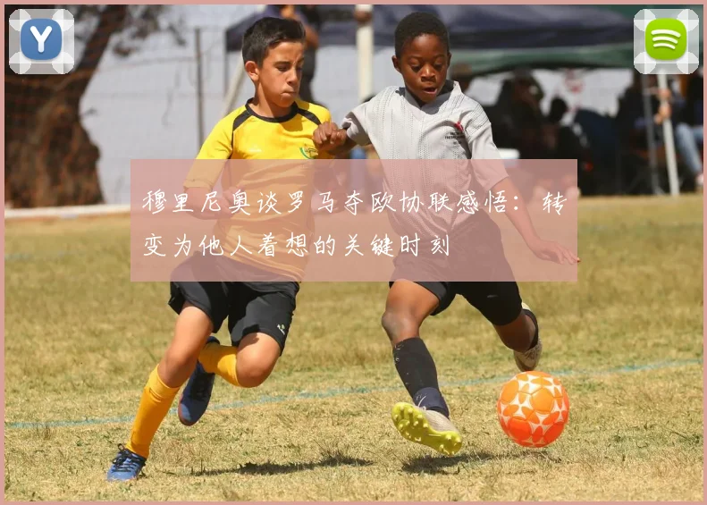 穆里尼奥谈罗马夺欧协联感悟：转变为他人着想的关键时刻