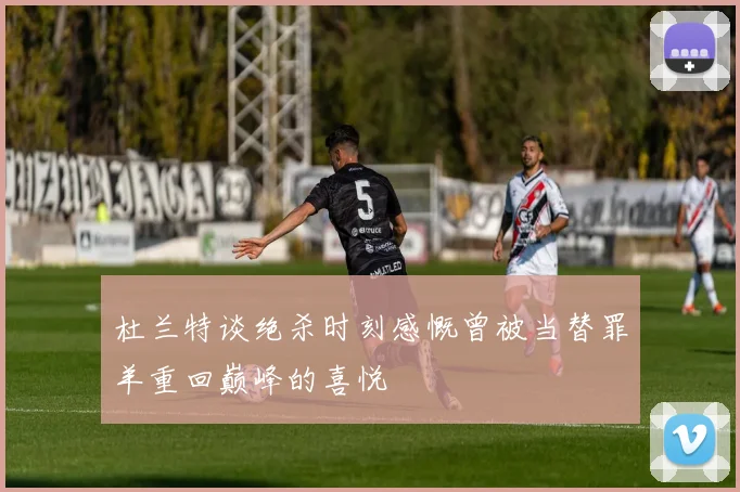 杜兰特谈绝杀时刻感慨曾被当替罪羊重回巅峰的喜悦