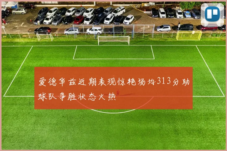 爱德华兹近期表现惊艳场均313分助球队争胜状态火热