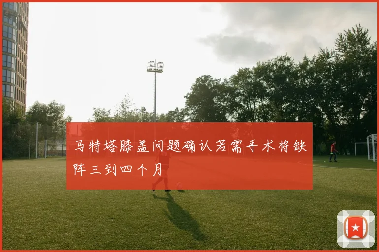 马特塔膝盖问题确认若需手术将缺阵三到四个月