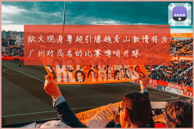 欧文现身粤超引爆越秀山激情将为广州对茂名的比赛鸣哨开球