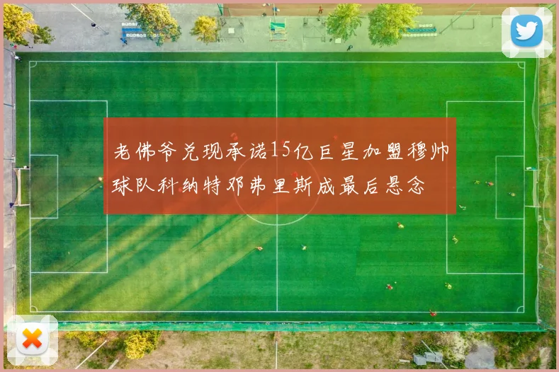 老佛爷兑现承诺15亿巨星加盟穆帅球队科纳特邓弗里斯成最后悬念