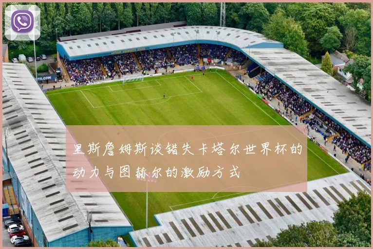 里斯詹姆斯谈错失卡塔尔世界杯的动力与图赫尔的激励方式